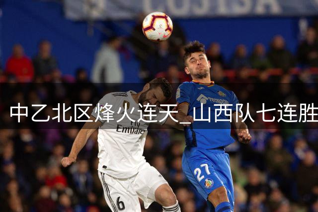 中乙北区烽火连天 山西队七连胜强势晋级争冠大战